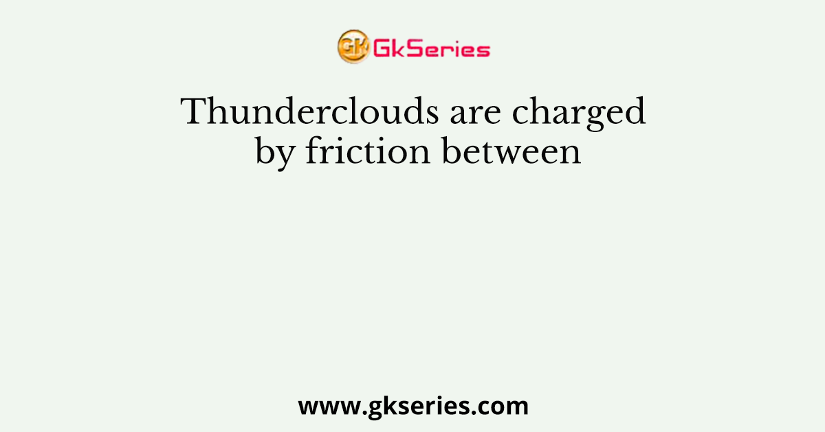 Thunderclouds are charged by friction between