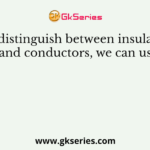 To distinguish between insulators and conductors, we can use