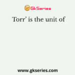 Torr’ is the unit of