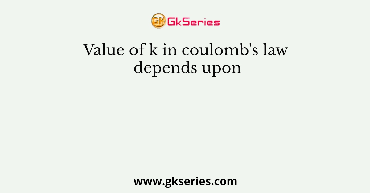 Value of k in coulomb's law depends upon