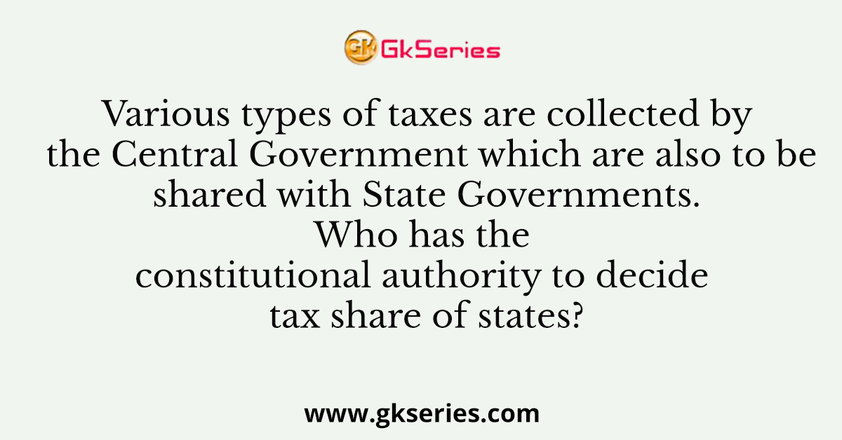 Various types of taxes are collected by the Central Government