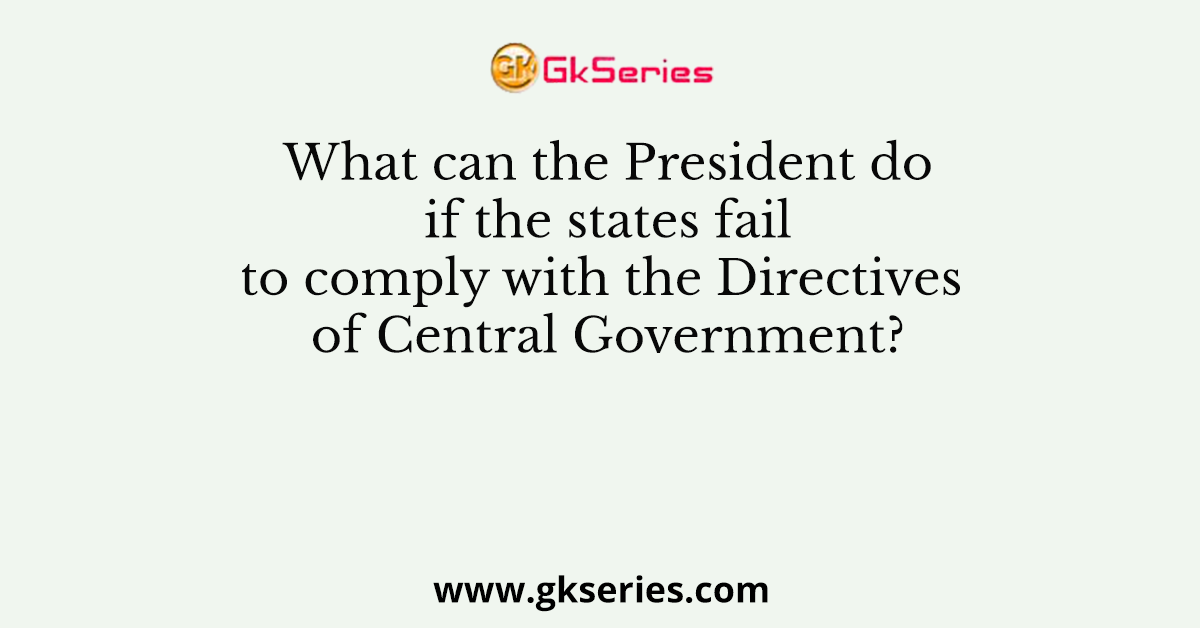 What can the President do if the states fail to comply with the Directives of Central Government?