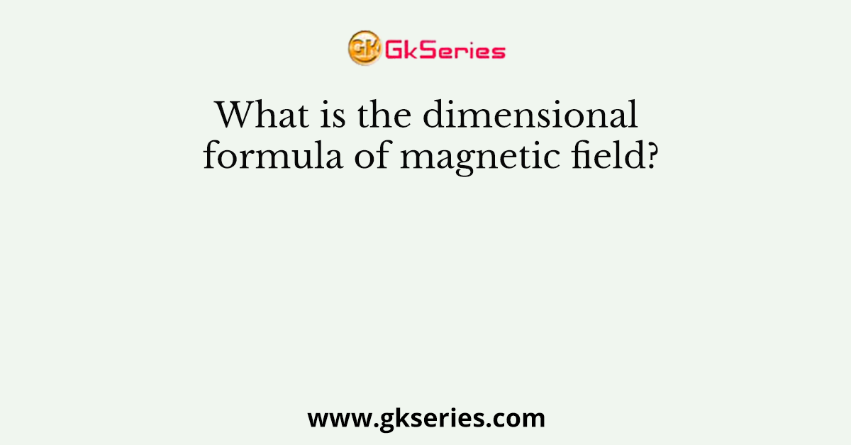 What is the dimensional formula of magnetic field?