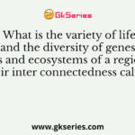 What is the variety of life and the diversity of genes, species and ecosystems of a region and their inter connectedness called?