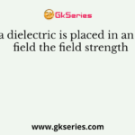When a dielectric is placed in an electric field the field strength
