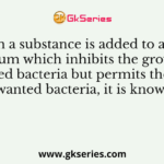When a substance is added to a solid medium which inhibits the growth of unwanted bacteria but permits the growth of wanted bacteria, it is known as