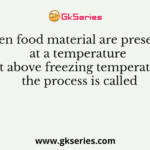 When food material are preserved at a temperature just above freezing temperature, the process is called