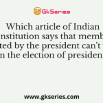 Which article of Indian Constitution says that members elected by the president can’t vote in the election of president?