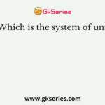 Which is the system of unit