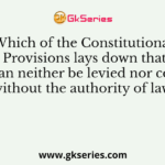 Which of the Constitutional Provisions lays down that taxes can neither be levied nor collected without the authority of law?