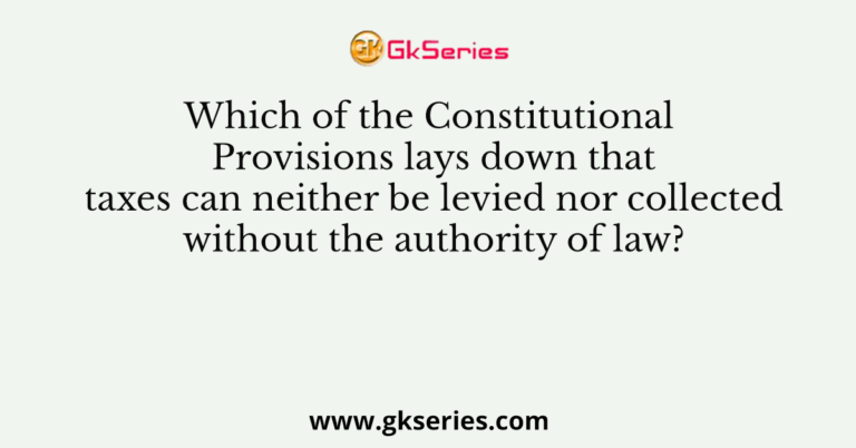 Which of the Constitutional Provisions lays down that taxes can neither be levied nor collected without the authority of law?