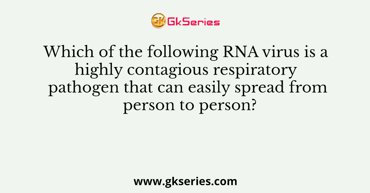 Which of the following RNA virus is a highly contagious respiratory pathogen that can easily spread from person to person?