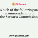 Which of the following are recommendations of the Sarkaria Commission?