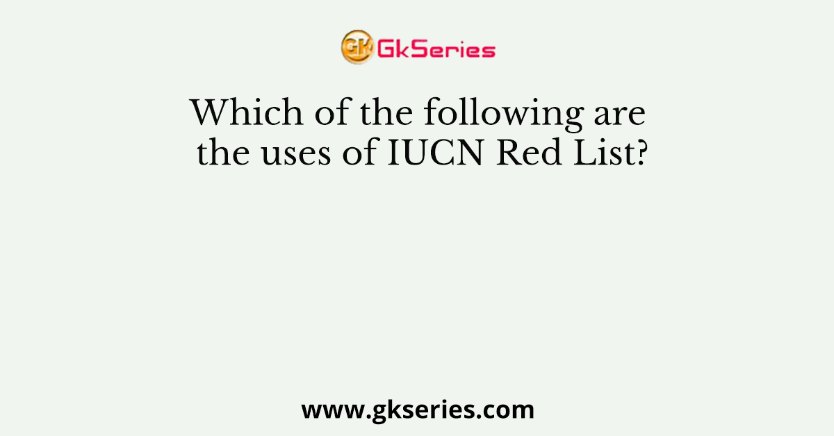 Which of the following are the uses of IUCN Red List?
