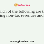 Which of the following are true regarding non-tax revenues and grants?