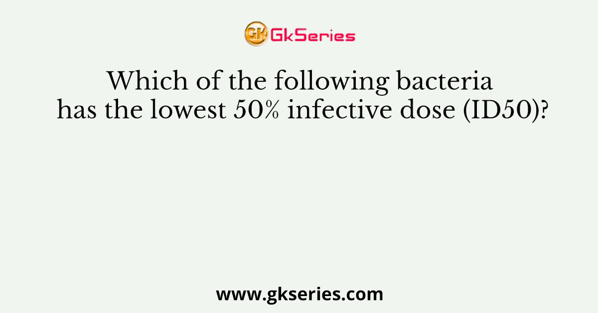 Which of the following bacteria has the lowest 50% infective dose (ID50)?