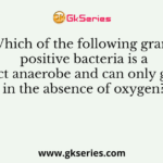 Which of the following gram positive bacteria is a strict anaerobe and can only grow in the absence of oxygen?