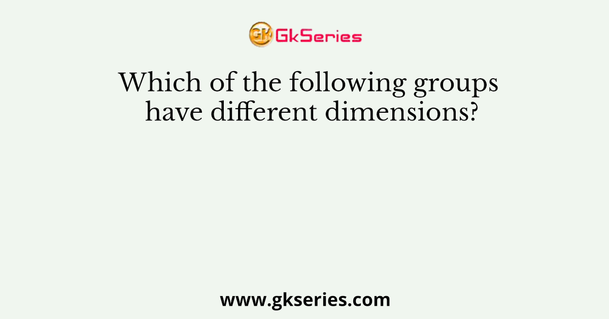 Which of the following groups have different dimensions?
