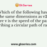 Which of the following have the same dimensions as v2r Where v is the speed of the particle describing a circular path of radius r