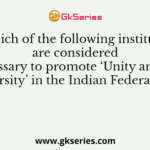 Which of the following institutes are considered necessary to promote ‘Unity among diversity’ in the Indian Federalism?