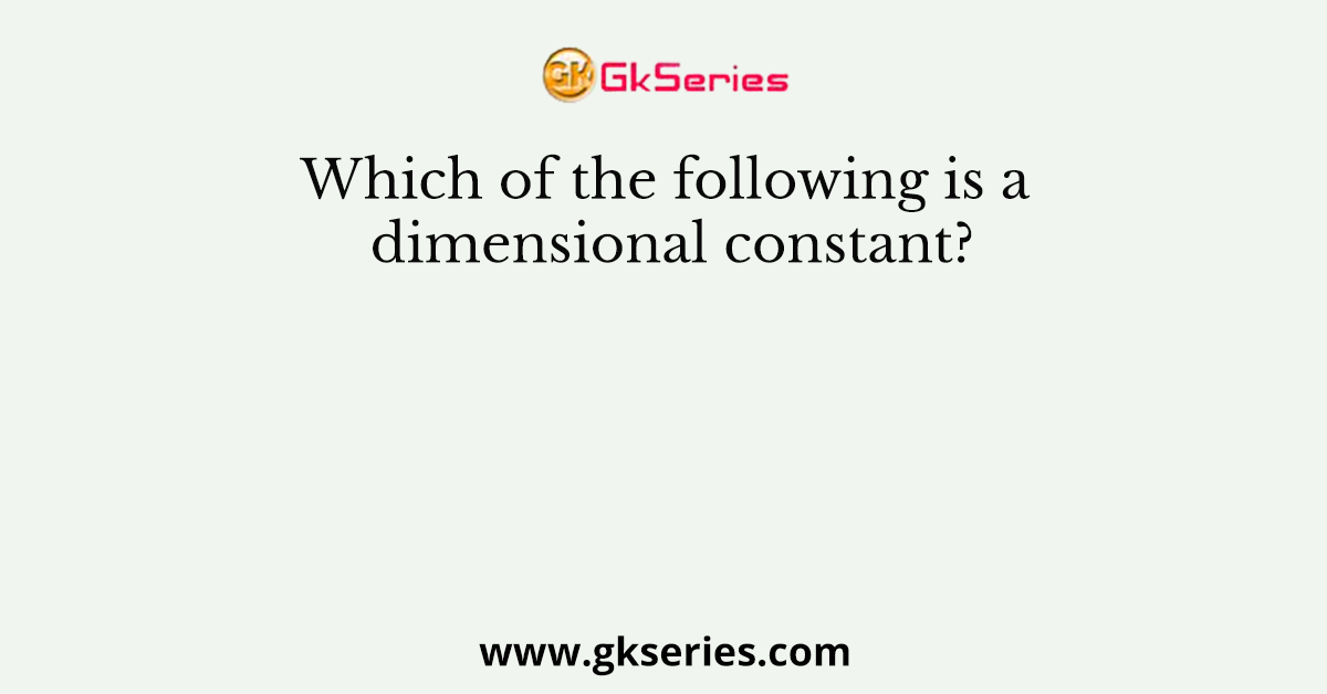 Which of the following is a dimensional constant?