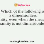 Which of the following is a dimensionless quantity, even when the measured quantity is not dimensionless?