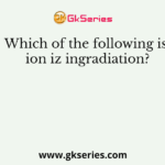Which of the following is ion iz ingradiation?