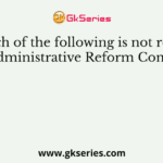 Which of the following is not related to the Administrative Reform Commission?
