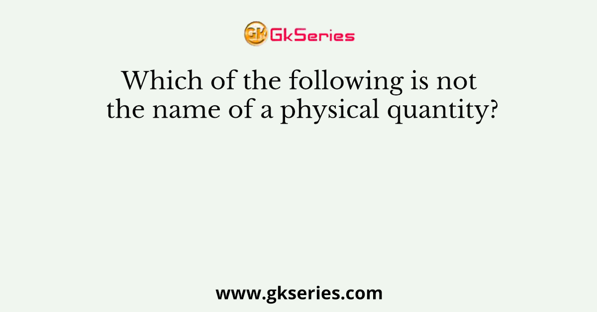 Which of the following is not the name of a physical quantity?