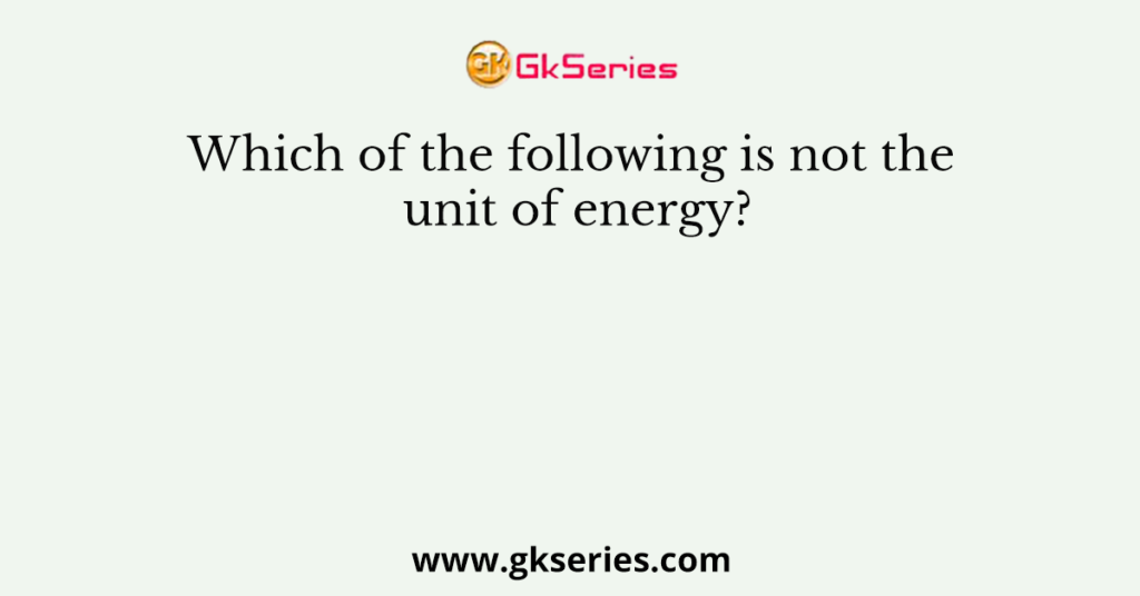Which of the following is not the unit of energy?