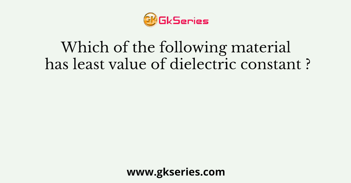 Which of the following material has least value of dielectric constant ?