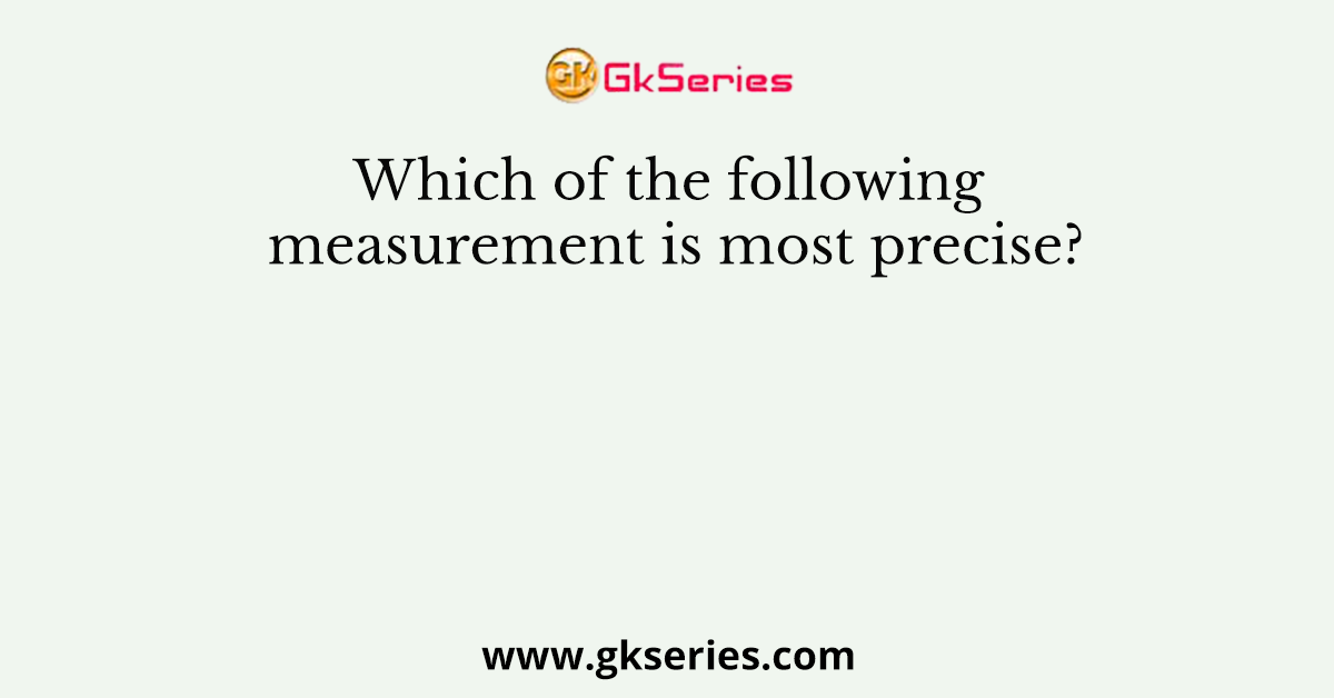 Which of the following measurement is most precise?