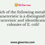 Which of the following metabolic characteristic is a distinguishing characteristic and identification of colonies of E. coli?