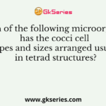 Which of the following microorganism has the cocci cell shapes and sizes arranged usually in tetrad structures?