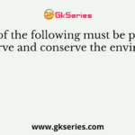 Which of the following must be practiced to preserve and conserve the environment?