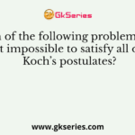 Which of the following problem makes it impossible to satisfy all of Koch’s postulates?