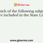 Which of the following subjects are included in the State List?