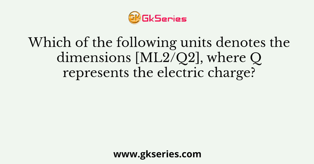 Which of the following units denotes the dimensions [ML2/Q2], where Q represents the electric charge?