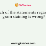 Which of the statements regarding gram staining is wrong?