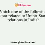 Which one of the following is not related to Union-State relations in India?