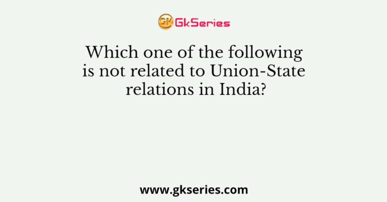 Which one of the following is not related to Union-State relations in India?