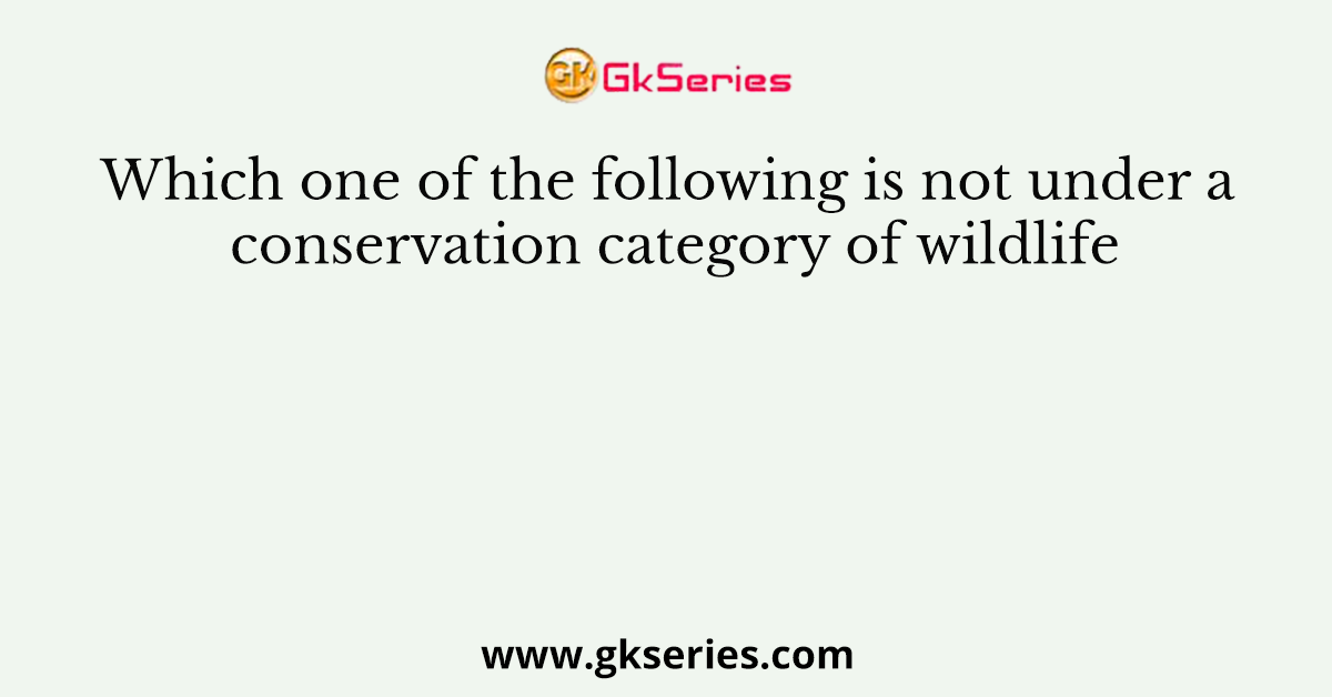 Which one of the following is not under a conservation category of wildlife