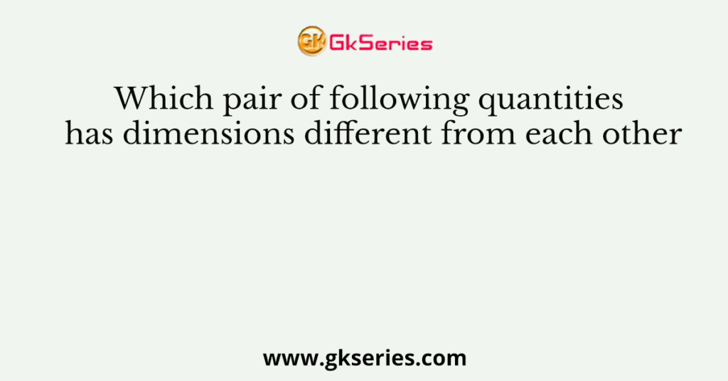 Which pair of following quantities has dimensions different from each other