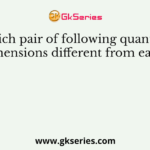Which pair of following quantities has dimensions different from each other