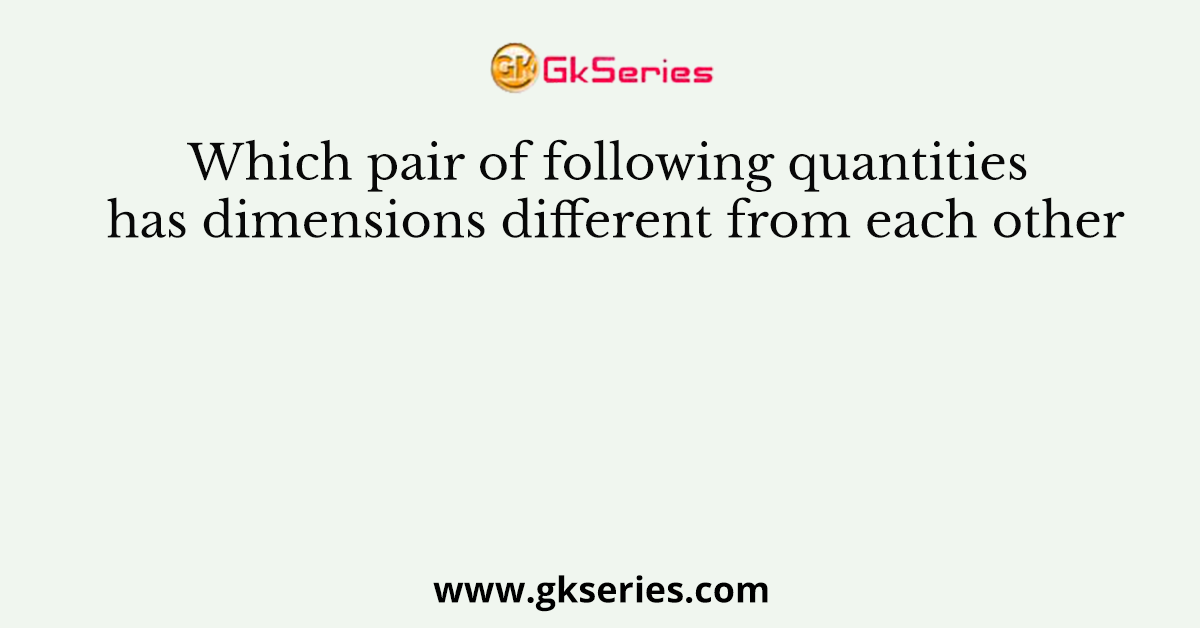 Which pair of following quantities has dimensions different from each other