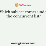Which subject comes under the concurrent list?