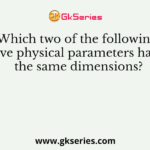Which two of the following five physical parameters have the same dimensions?