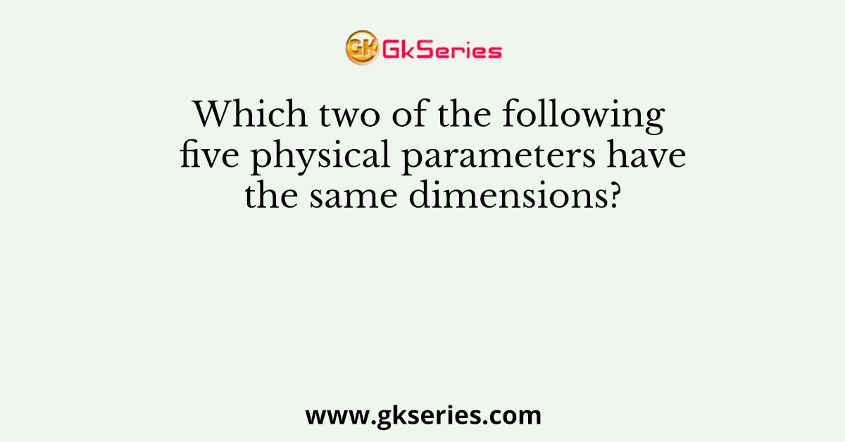 Which two of the following five physical parameters have the same dimensions?