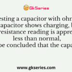 While testing a capacitor with ohm meter, if the capacitor shows charging, but the final resistance reading is appreciably less than normal, it can be concluded that the capacitor is