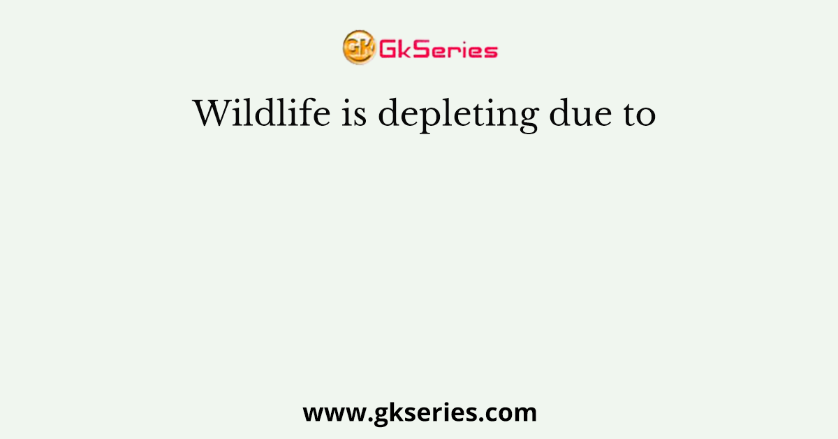 Wildlife is depleting due to
